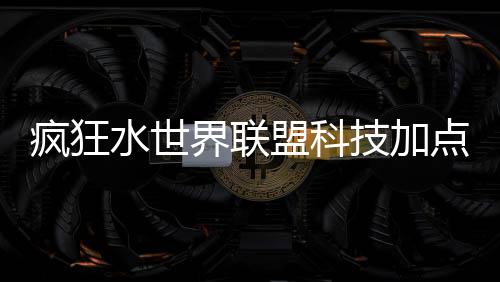盟科点推略界联技加荐攻水世疯狂